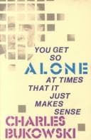 You Get So Alone at Times That It Just Makes Sense by Charles Bukowski